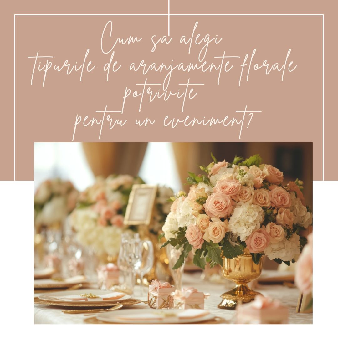 Cum sa alegi tipurile de aranjamente florale potrivite pentru un eveniment?